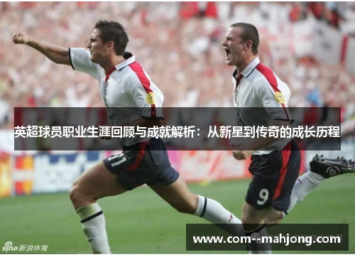英超球员职业生涯回顾与成就解析:从新星到传奇的成长历程 英超球员职业生涯回顾与成就解析:从新星到传奇的成长历程