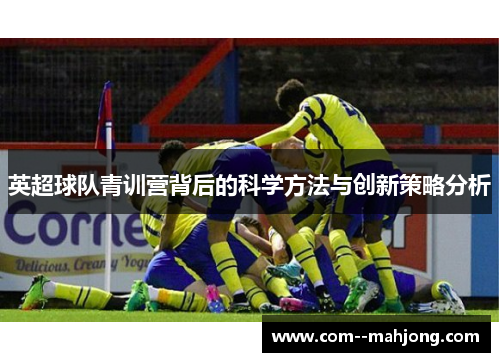英超球队青训营背后的科学方法与创新策略分析