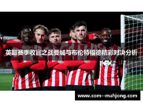 英超赛季收官之战曼城与布伦特福德精彩对决分析