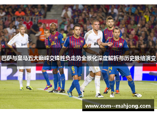 巴萨与皇马五大巅峰交锋胜负走势全景化深度解析与历史脉络演变
