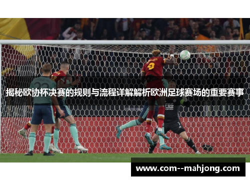 揭秘欧协杯决赛的规则与流程详解解析欧洲足球赛场的重要赛事