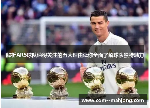 解析ARS球队值得关注的五大理由让你全面了解球队独特魅力