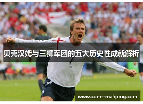 贝克汉姆与三狮军团的五大历史性成就解析