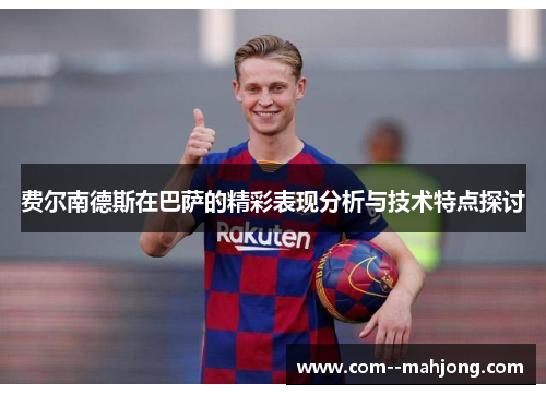 费尔南德斯在巴萨的精彩表现分析与技术特点探讨
