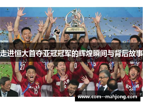 走进恒大首夺亚冠冠军的辉煌瞬间与背后故事