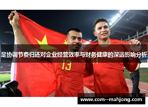 足协调节费归还对企业经营效率与财务健康的深远影响分析