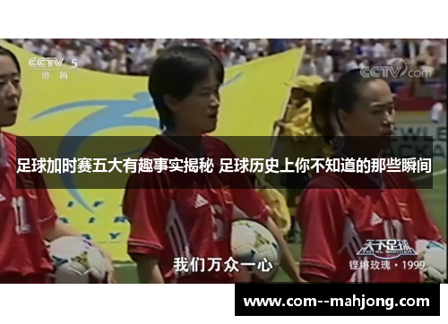 足球加时赛五大有趣事实揭秘 足球历史上你不知道的那些瞬间