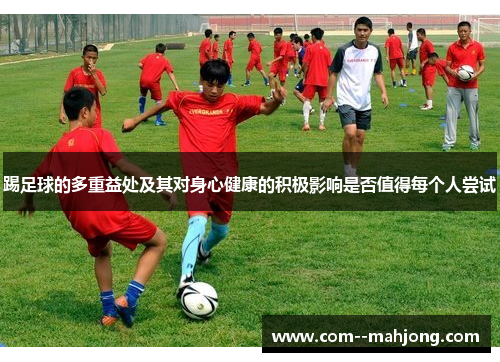 踢足球的多重益处及其对身心健康的积极影响是否值得每个人尝试 踢足球的多重益处及其对身心健康的积极影响是否值得每个人尝试