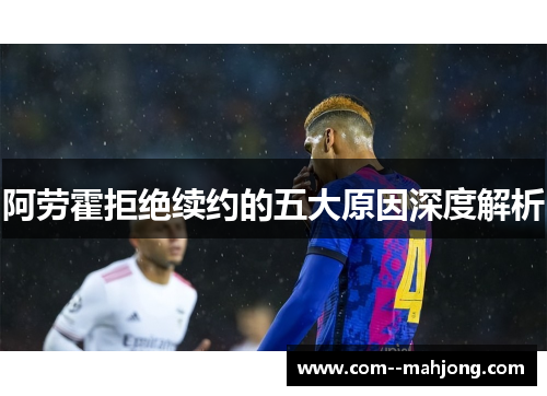 阿劳霍拒绝续约的五大原因深度解析 阿劳霍拒绝续约的五大原因深度解析