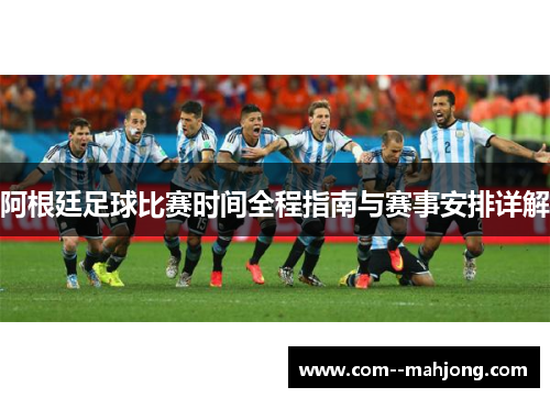 阿根廷足球比赛时间全程指南与赛事安排详解