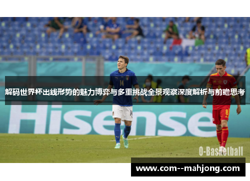 解码世界杯出线形势的魅力博弈与多重挑战全景观察深度解析与前瞻思考
