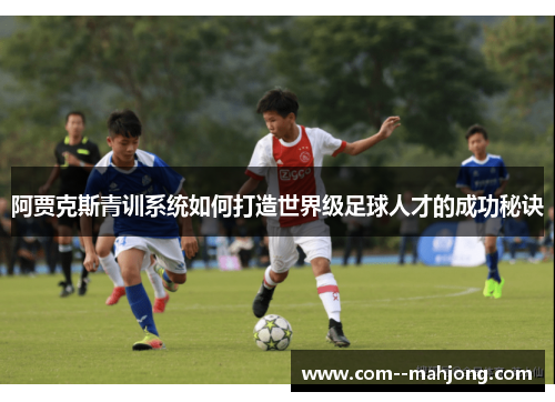 阿贾克斯青训系统如何打造世界级足球人才的成功秘诀