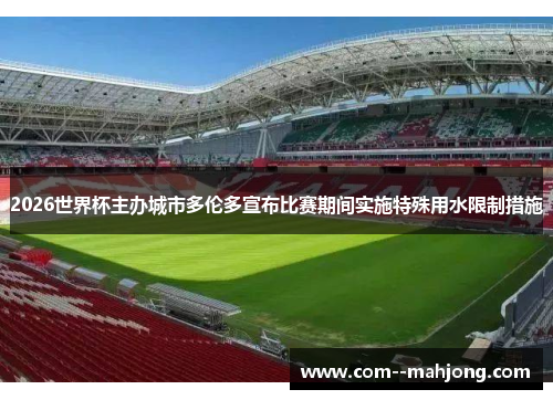 2026世界杯主办城市多伦多宣布比赛期间实施特殊用水限制措施 2026世界杯主办城市多伦多宣布比赛期间实施特殊用水限制措施