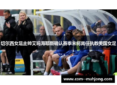 切尔西女足主帅艾玛海耶斯确认赛季末将离任执教美国女足 切尔西女足主帅艾玛海耶斯确认赛季末将离任执教美国女足