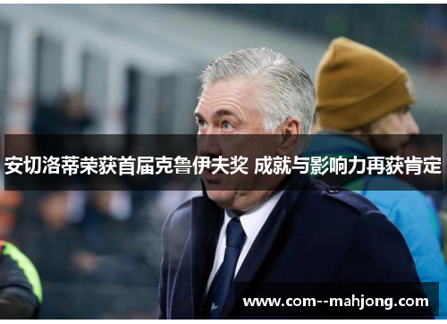 安切洛蒂荣获首届克鲁伊夫奖 成就与影响力再获肯定 安切洛蒂荣获首届克鲁伊夫奖 成就与影响力再获肯定