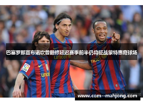 巴塞罗那宣布诺坎普翻修延迟赛季前半仍将征战蒙特惠奇球场 巴塞罗那宣布诺坎普翻修延迟赛季前半仍将征战蒙特惠奇球场