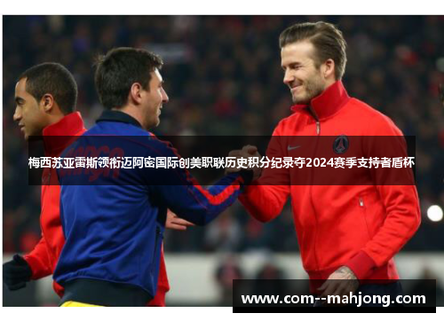 梅西苏亚雷斯领衔迈阿密国际创美职联历史积分纪录夺2024赛季支持者盾杯