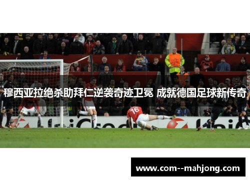 穆西亚拉绝杀助拜仁逆袭奇迹卫冕 成就德国足球新传奇