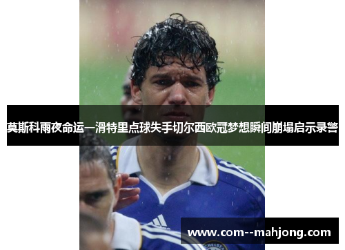 莫斯科雨夜命运一滑特里点球失手切尔西欧冠梦想瞬间崩塌启示录警
