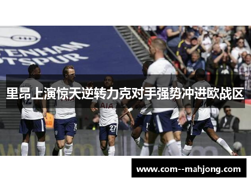 里昂上演惊天逆转力克对手强势冲进欧战区