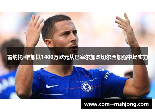 雷纳托·维加以1400万欧元从巴塞尔加盟切尔西加强中场实力