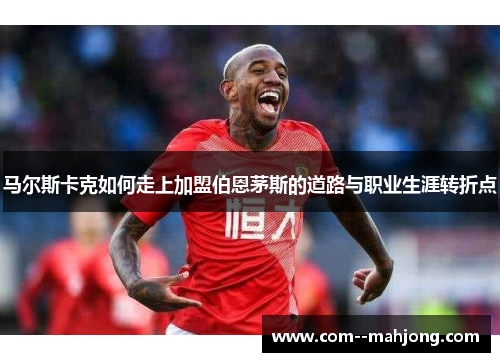 马尔斯卡克如何走上加盟伯恩茅斯的道路与职业生涯转折点