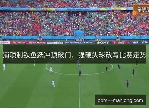 浦项制铁鱼跃冲顶破门，强硬头球改写比赛走势