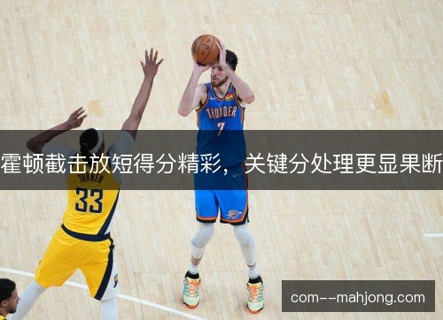 霍顿截击放短得分精彩，关键分处理更显果断