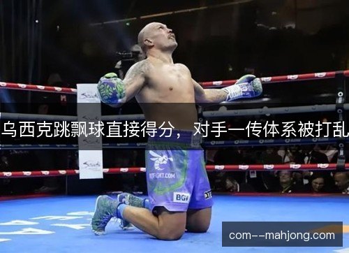 乌西克跳飘球直接得分,对手一传体系被打乱 乌西克跳飘球直接得分,对手一传体系被打乱