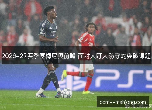 2026-27赛季塞梅尼奥前瞻 面对人盯人防守的突破课题